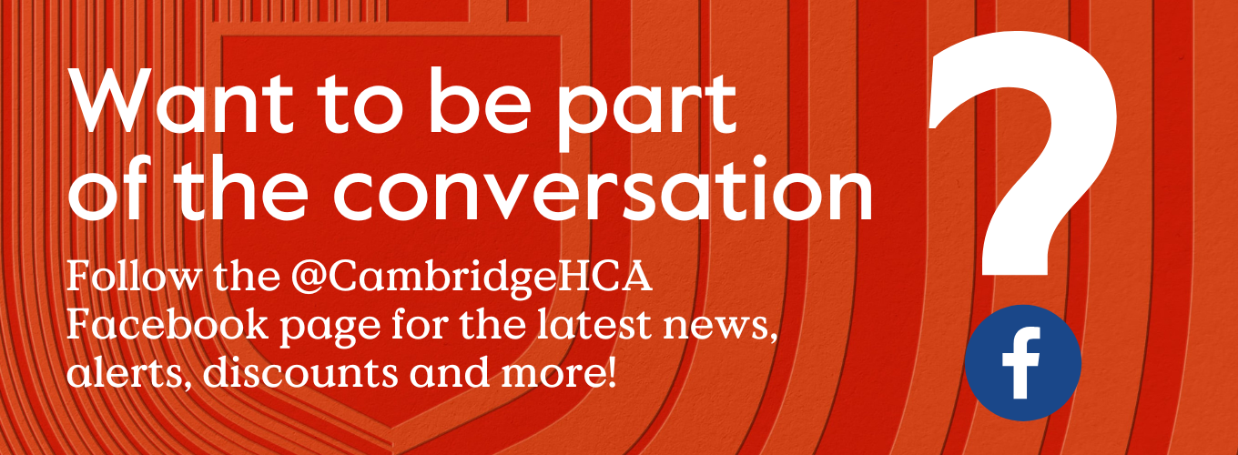Text that says Want to be part of the conversation? Follow our Facebook page @CambridgeHCA for the latest news, alerts, discounts and more!