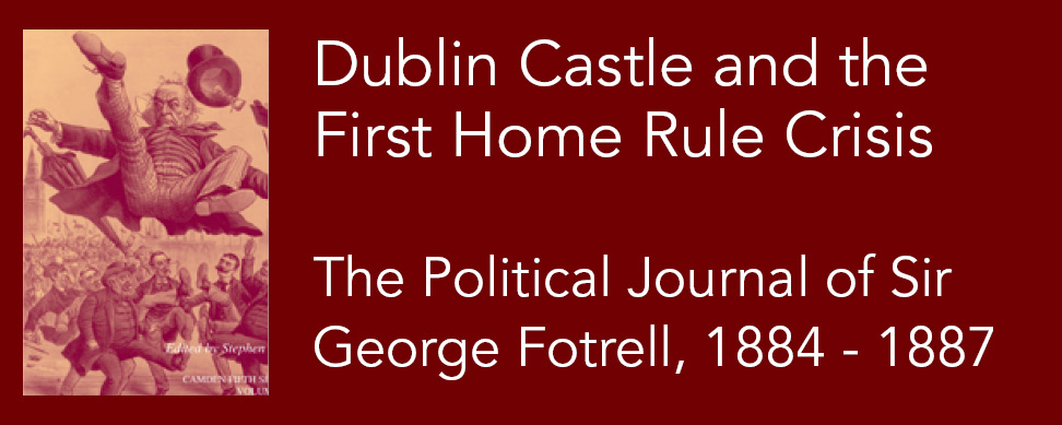 Dublin Castle and the First Home Rule Crisis: The Political Journal of Sir George Fotrell, 1884–1887
