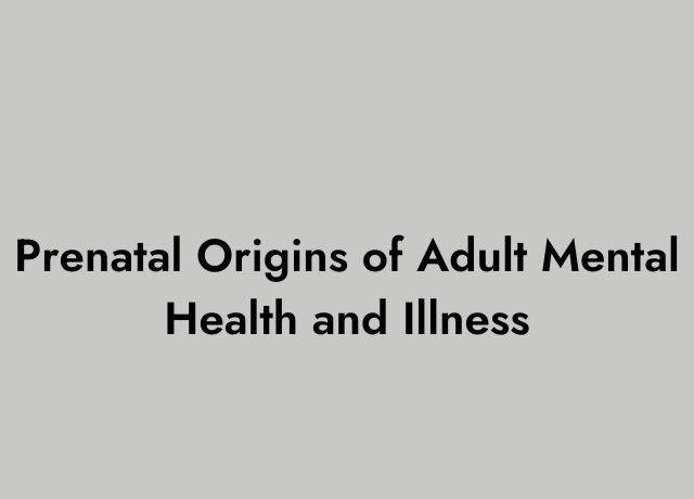 Prenatal Origins of Adult Mental Health and Illness 
